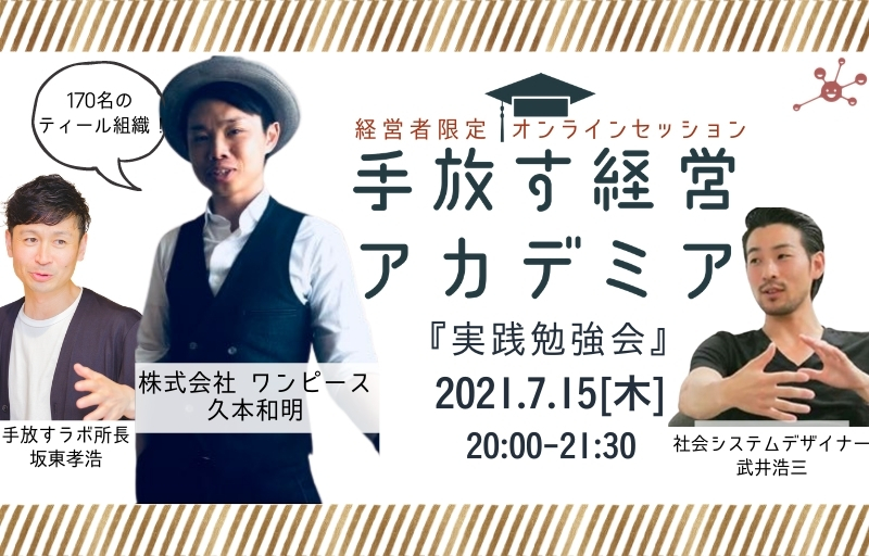 手放す経営アカデミア 実践勉強会 7月開催 経営者限定 ゲスト 株式会社ワンピース 代表久本 和明さん 手放す経営ラボラトリー 手放すをキーワードに進化型組織を研究する Web メディア コミュニティ