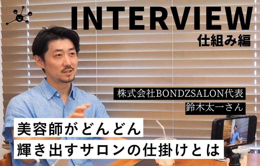 美容師がどんどん輝き出すサロンの仕掛けとは」株式会社BONDZSALON代表 鈴木太一さん【仕組み編】 |  手放す経営ラボラトリー｜手放すをキーワードに進化型組織を研究する WEB メディア＆コミュニティ