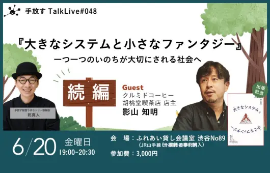 【手放すTALK LIVE#048】 出版記念イベント(続編)『大きなシステムと小さなファンタジー』 一つ一つのいのちが大切にされる社会へ