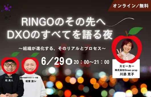 「RINGOのその先へ」DXOのすべてを語る夜 〜組織が進化する、そのリアルとプロセス〜