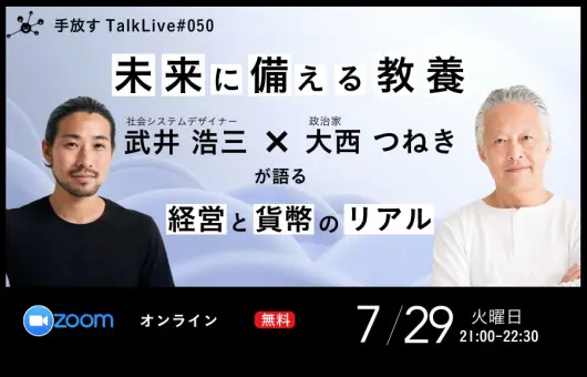 【手放すTALK LIVE#50】未来に備える教養 〜武井浩三 × 大西つねきが語る経営と貨幣のリアル〜